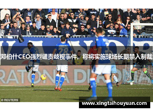 邓伯什CEO强烈谴责歧视事件，称将实施球场长期禁入制裁